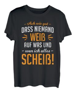 Ach wie gut dass niemand weiß auf was & wen ich alles scheiß T-Shirt