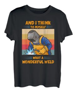 And I Think To Myself What A Wonderful Weld Welder Schweißen. T-Shirt