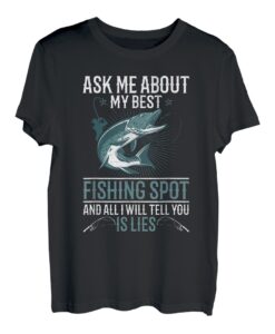 Ask me about best fishing spot and I will tell you is lies T-Shirt