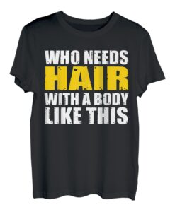 Bald Head - Who Needs Hair With A Body Like This T-Shirt