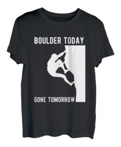 Boulder Today Gone Tomorrow Kletterer Bouldern T-Shirt