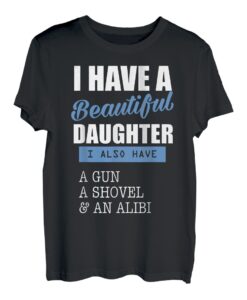 Dads I Have A Beautiful Daughter & A Gun Shovel Alibi T-Shirt T-Shirt