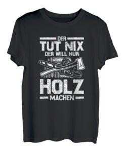 Der will nur Holz machen -TShirt für Holzfäller Forst Wald