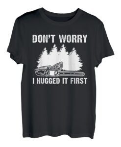 Don't Worry I Hugged It First Kettensäge T-Shirt