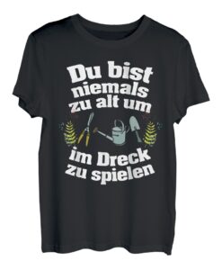 Du bist niemals zu alt um im Dreck zu spielen Garten T-Shirt
