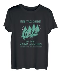 Ein Tag ohne Wald ist wie keine Ahnung Förster Holz Jäger T-Shirt
