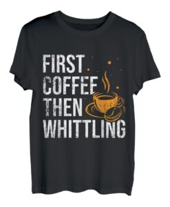 Erst Kaffee, dann Whittling Whittle Wood Carving Apparel T-Shirt