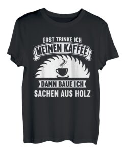 Erst trinke ich meinen Kaffee dann baue ich Sachen aus Holz T-Shirt