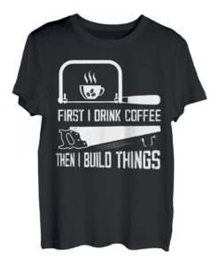First I Drink Coffee Then I Build Things Schreinersäge T-Shirt