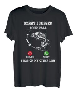 Fisherman Entschuldigung, ich habe deinen Anruf verpasst, war an einer anderen Angelschnur T-Shirt