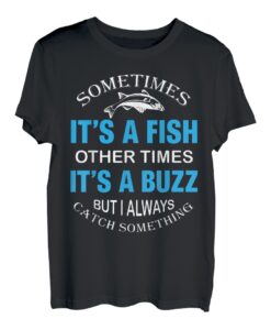 Fishing Sometimes It s A Fish Other Times It s A Buzz T-Shirt