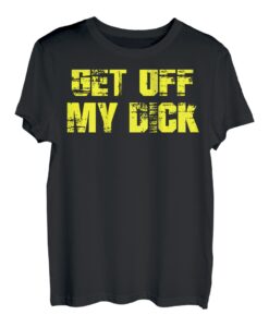 Get Off My Dick (auf der Rückseite). T-Shirt