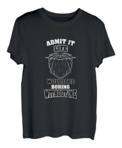 Gib es zu, das Leben wäre langweilig ohne mich T-Shirt