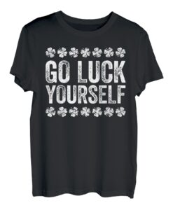 Go Luck Yourself T-Shirt St. Patrick's Day Shirt T-Shirt