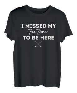 Golfing I Missed My Tee Time To Be Here Geschenk T-Shirt