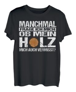 Herren Manchmal Frage Ich Mich Ob Mein Holz Mich Auch Vermisst T-Shirt