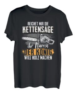 Herren Reichet Mir Die Kettensäge Ihr Narren Der König Will Holz T-Shirt