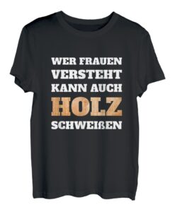 Herren Wer Frauen versteht kann auch Holz schweißen - Spruch T-Shirt