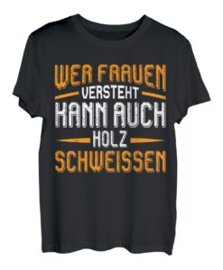 Herren Wer Frauen versteht kann auch Holz schweissen T-Shirt