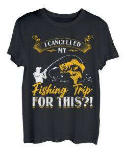 I Cancelled My Fishing Trip For This - Fishing T-Shirt