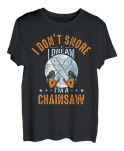 I Don't Snore I Dream I'm A Chainsaw Woodworker Arborist T-Shirt