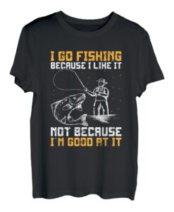 I Go Fishing Because I Like It Not Because I'm Good At It T-Shirt