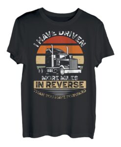 I Have Driven More Miles In Reverse Than You Have Forward T-Shirt