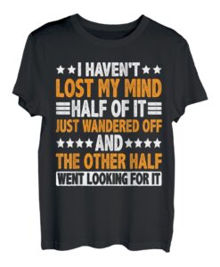 I Haven't Lost My Mind, Half Of It Just Wandered Off ----- T-Shirt