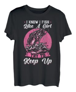 I Know I Fish Like A Girl - Try To Keep Up - Fishing T-Shirt