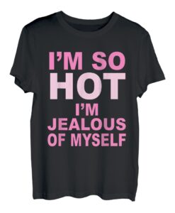 I'm So Hot I'm Jealous Of Myself Apparel T-Shirt
