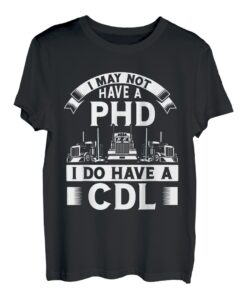 I May Not Have A Phd I Do Have A Cdl T-Shirt