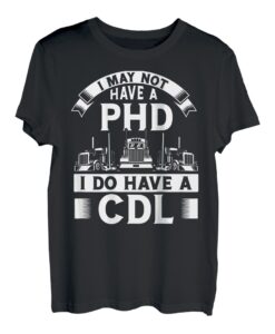 I May Not Have A Phd I Do Have A Cdl T-Shirt