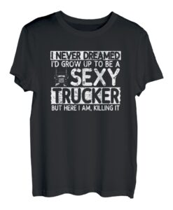 I never dreamed I'd grow up to be a sexy Trucker Fernfahrer T-Shirt