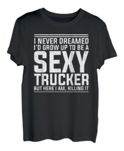 I never dreamed I'd grow up to be a sexy Trucker Fernfahrer T-Shirt