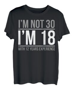 Ich bin nicht 30 Ich bin 18 mit 12 Jahren Erfahrung T-Shirt