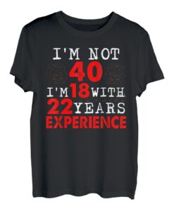 Ich bin nicht 40 Ich bin 18 mit 22 Jahren Erfahrung Happy Birthday 40 T-Shirt