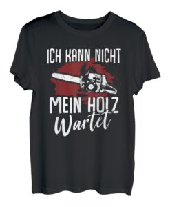 Ich Kann Nicht Der Mein Holz Wartet Holzfäller Waldarbeiter T-Shirt