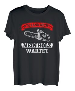 Ich kann nicht mein Holz wartet Säge Motorsäge Holzfäller T-Shirt