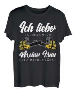 Ich liebe es wenn mich meine Frau Holz machen lässt Holz T-Shirt