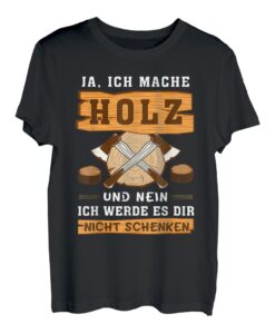 Ich mache Holz und NEIN ich werde es dir nicht schenken T-Shirt