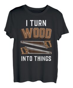 Ich Verwandle Holz In Dinge Holzarbeit Holzarbeiter T-Shirt