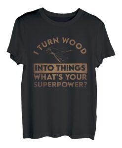 Ich verwandle Holz in Dinge, was ist deine Superkraft, Zimmermann? T-Shirt