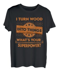 Ich verwandle Holz in Dinge, was ist deine Superkraft, Zimmermann? T-Shirt