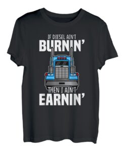 If ain't burnin then I ain't earnin Transporter Fernfahrer T-Shirt