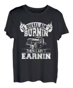 If ain't burnin then I ain't earnin Transporter Fernfahrer T-Shirt