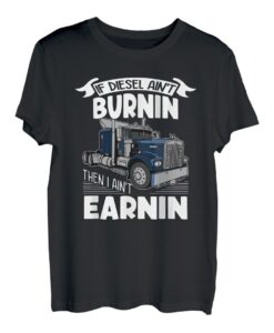 If ain't burnin then I ain't earnin Transporter Fernfahrer T-Shirt