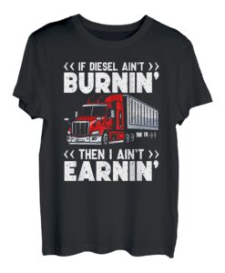 If ain't burnin then I ain't earnin Transporter Fernfahrer T-Shirt