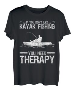If You Don't Like Kayak Fishing You Need Therapy T-Shirt