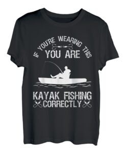 If You're Wearing This You Are Kayak Fishing Correctly T-Shirt