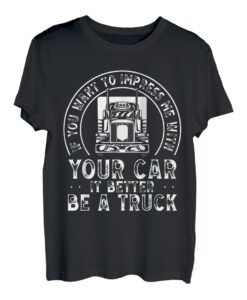 If You Want To Impress Me With Your Car It Better Be A Truck T-Shirt